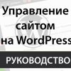 Пошаговая инструкция по управлению сайтом на WordPress