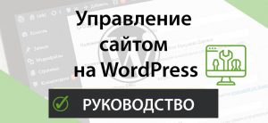 Подробнее о статье Пошаговая инструкция по управлению сайтом на WordPress